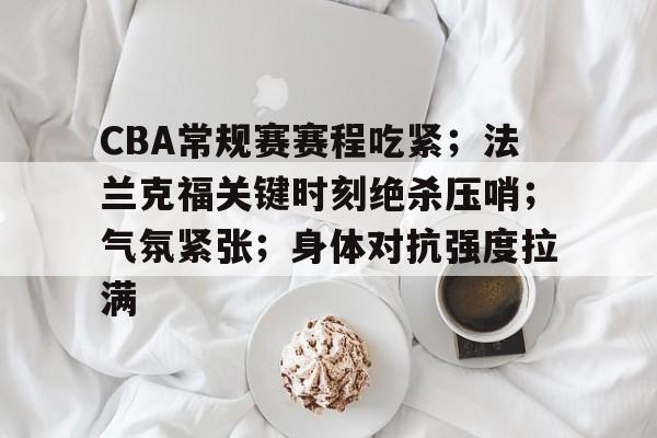 开云体育 注册-包含CBA常规赛赛程吃紧；法兰克福关键时刻绝杀压哨；气氛紧张；身体对抗强度拉满的词条
